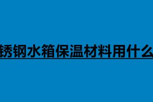 不銹鋼水箱保溫材料用什么好