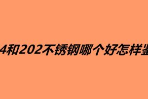 304和202不銹鋼哪個(gè)好怎樣鑒別