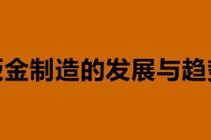 鈑金制造的發(fā)展與趨勢 鈑金加工是什么意思