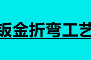 鈑金折彎工藝 鈑金折彎技術(shù)要求