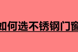如何選不銹鋼門窗 選購(gòu)門窗注意哪些事項(xiàng)