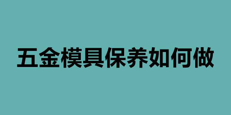 五金模具保養(yǎng)如何做 鈑金后內(nèi)部怎樣做防腐.jpg 五金模具保養(yǎng)如何做 鈑金后內(nèi)部怎樣做防腐.jpg